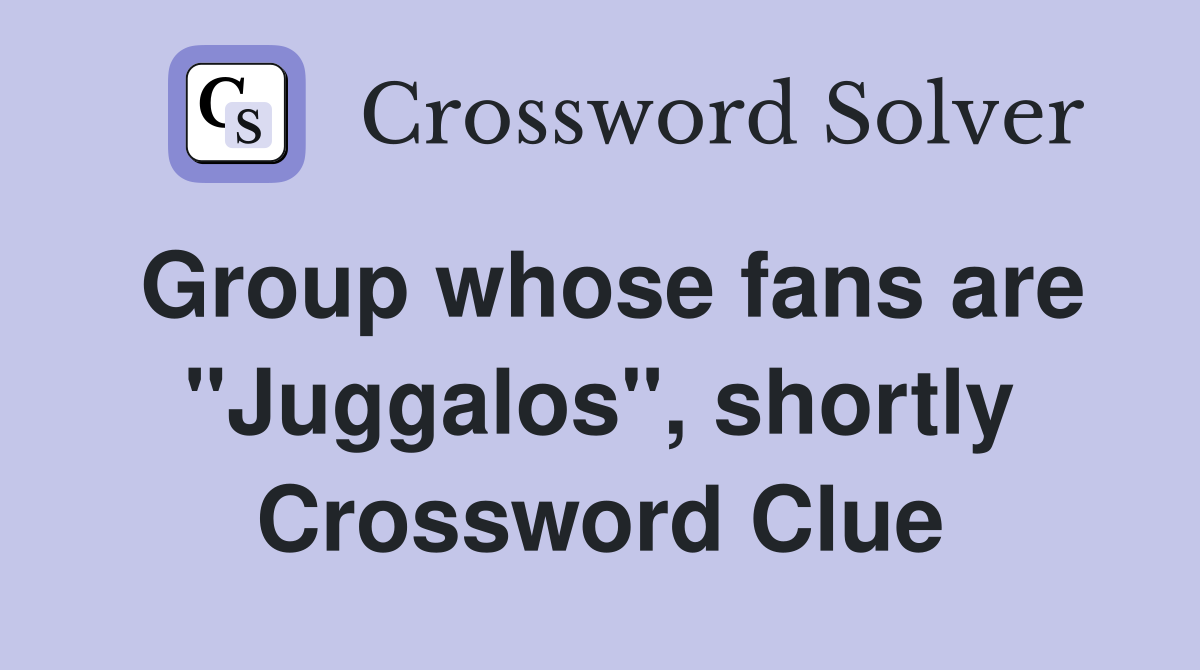 Group whose fans are "Juggalos", shortly Crossword Clue