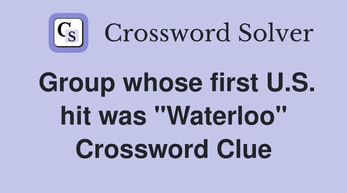Group whose first U.S. hit was "Waterloo" Crossword Clue