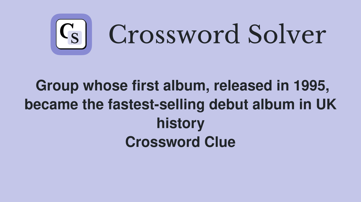 Group whose first album, released in 1995, became the fastest-selling debut album in UK history Crossword Clue