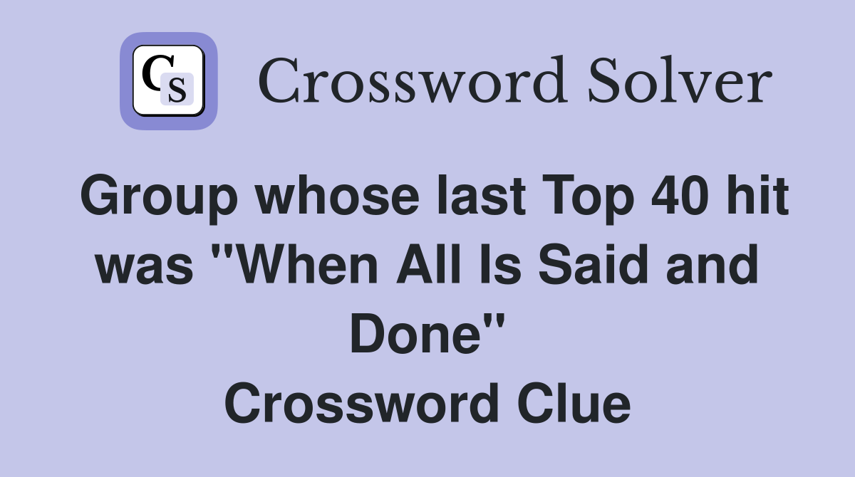 Group whose last Top 40 hit was "When All Is Said and Done" Crossword Clue