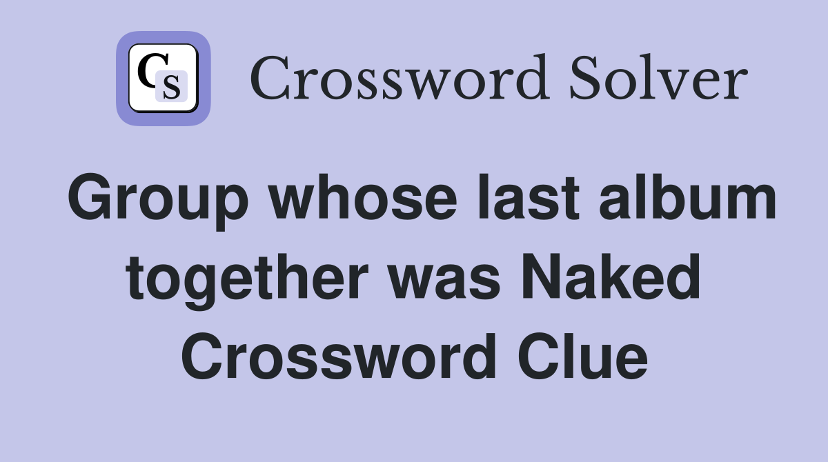 Group whose last album together was Naked Crossword Clue
