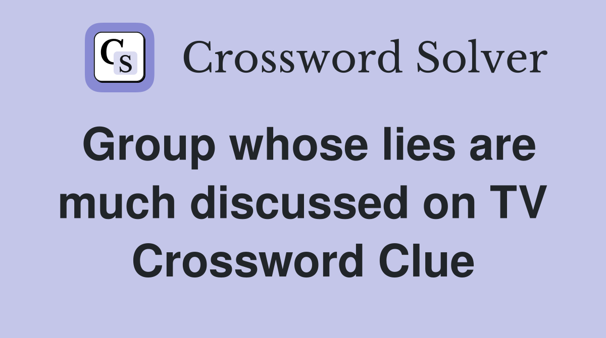 Group whose lies are much discussed on TV Crossword Clue