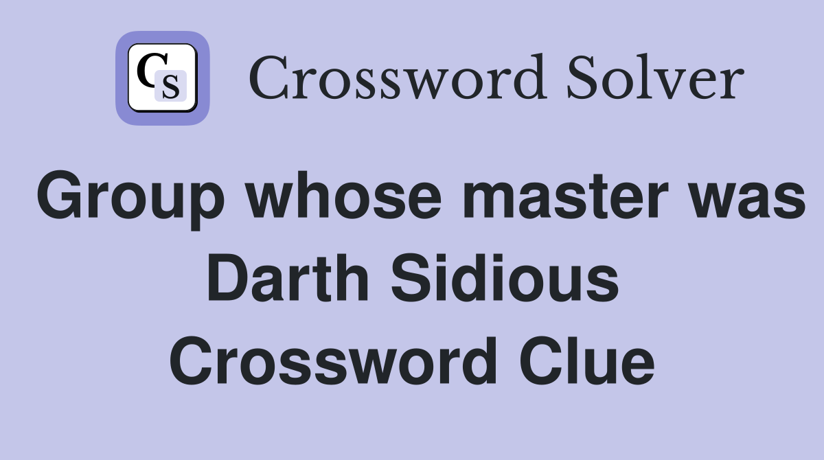 Group whose master was Darth Sidious Crossword Clue