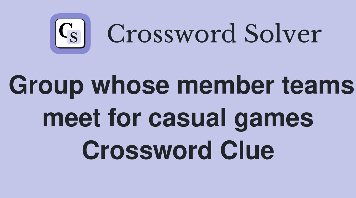 Group whose member teams meet for casual games Crossword Clue