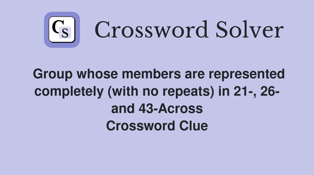 Group whose members are represented completely (with no repeats) in 21-, 26- and 43-Across Crossword Clue