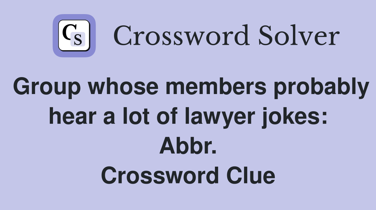 Group whose members probably hear a lot of lawyer jokes: Abbr. Crossword Clue