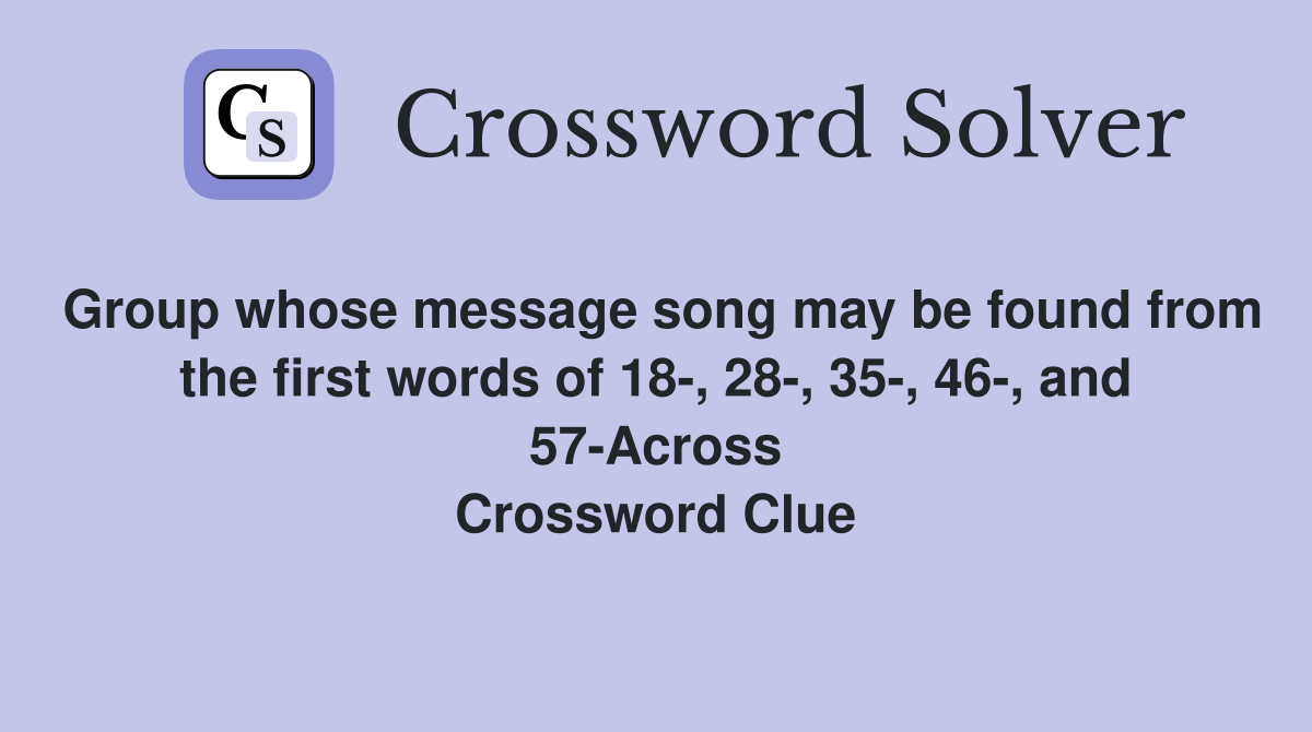 Group whose message song may be found from the first words of 18-, 28-, 35-, 46-, and 57-Across Crossword Clue