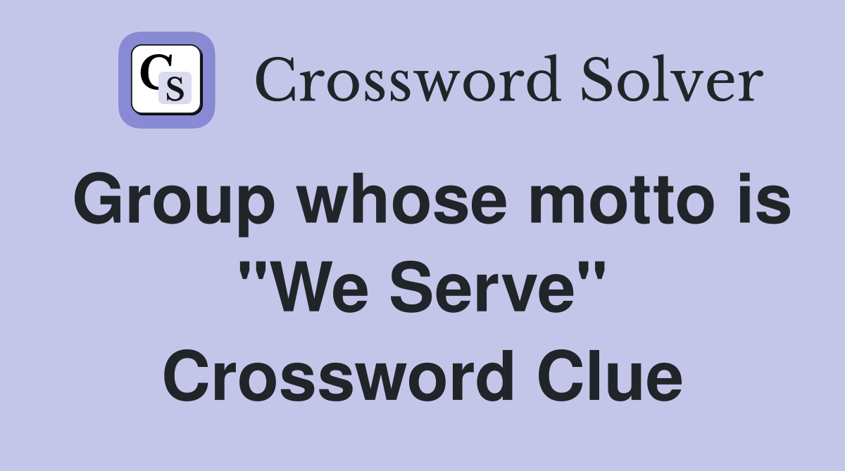 Group whose motto is "We Serve" Crossword Clue