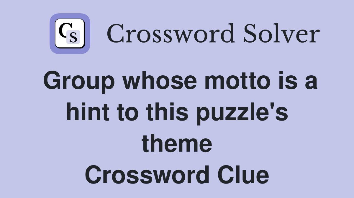 Group whose motto is a hint to this puzzle's theme Crossword Clue