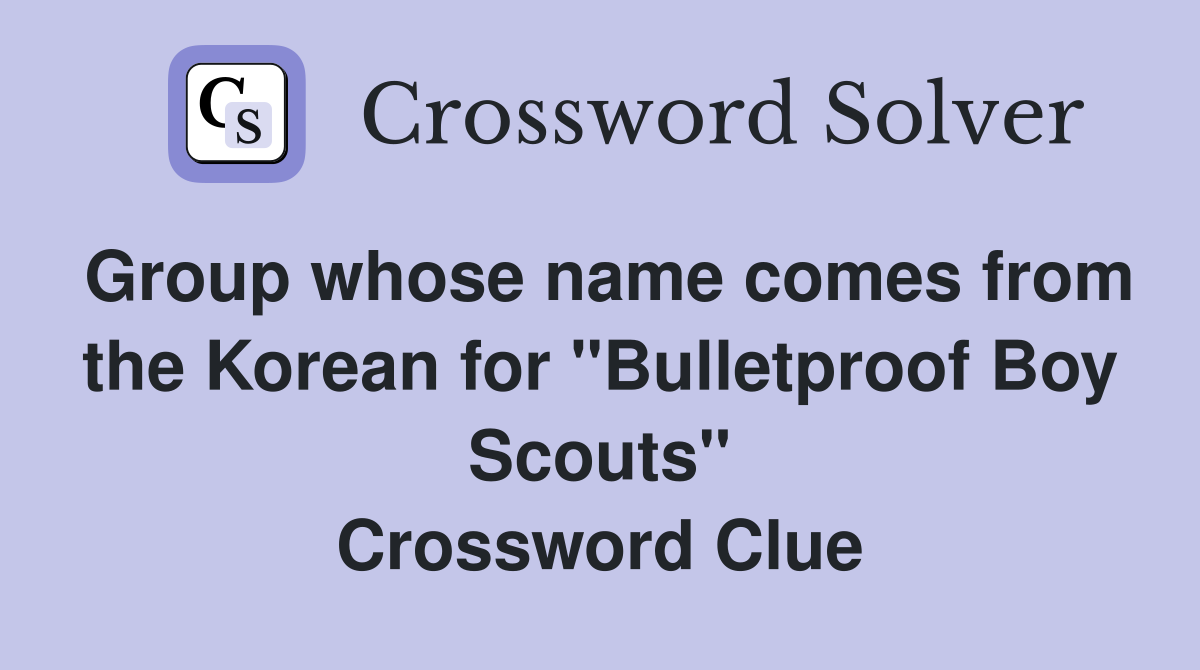Group whose name comes from the Korean for "Bulletproof Boy Scouts" Crossword Clue