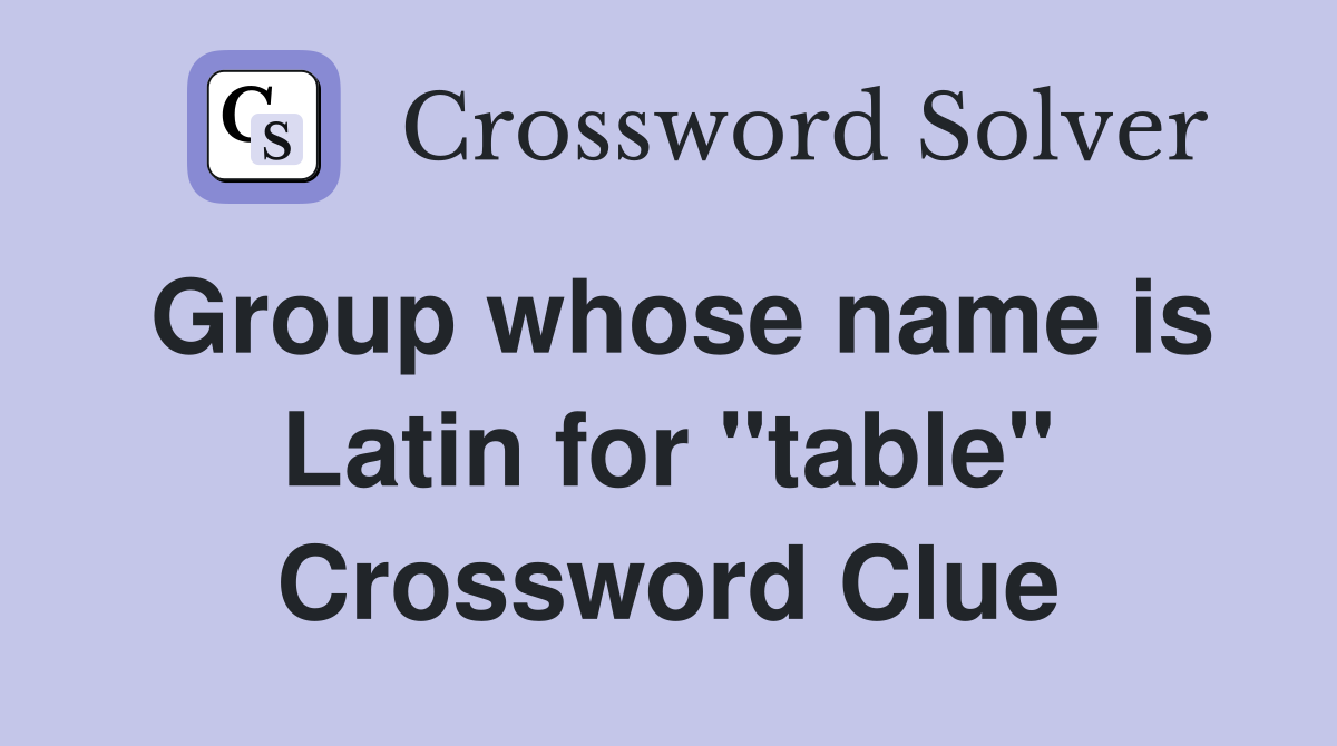 Group whose name is Latin for "table" Crossword Clue
