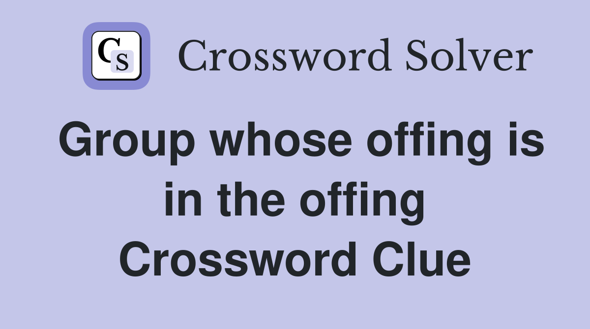 Group whose offing is in the offing Crossword Clue