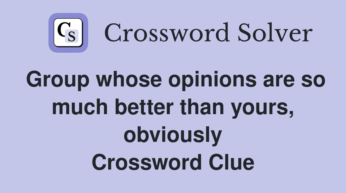 Group whose opinions are so much better than yours, obviously Crossword Clue