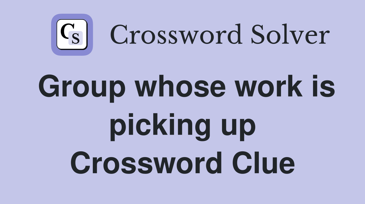 Group whose work is picking up Crossword Clue