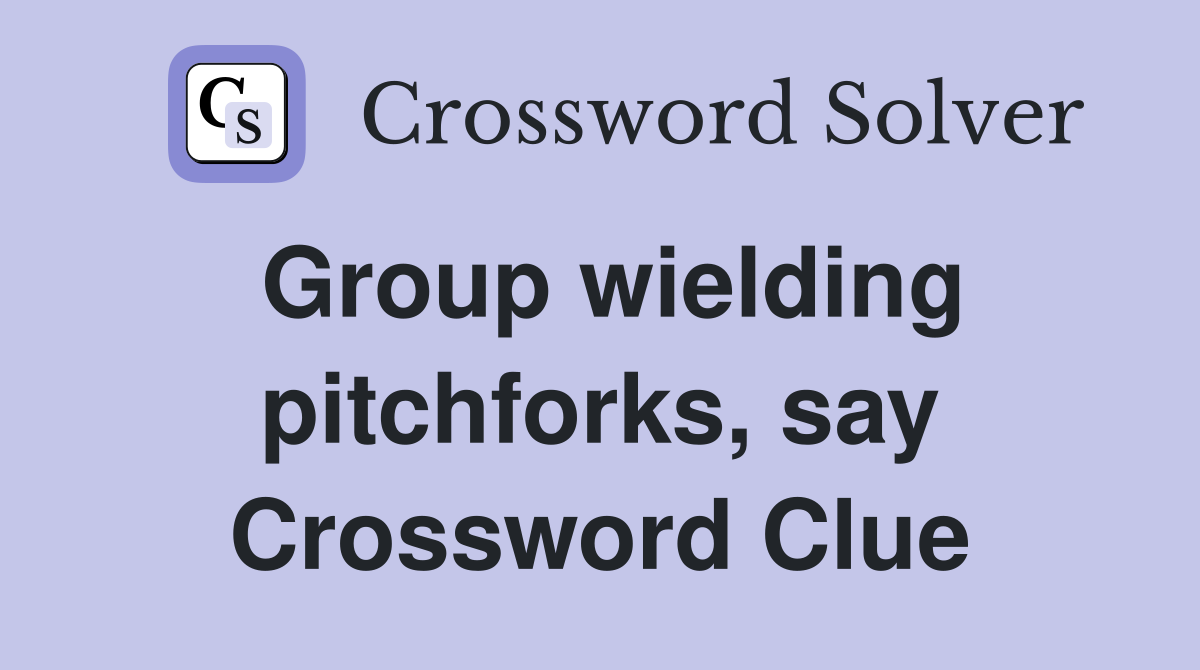 Group wielding pitchforks, say Crossword Clue