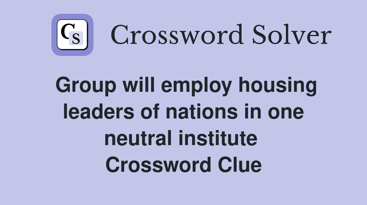 Group will employ housing leaders of nations in one neutral institute  Crossword Clue