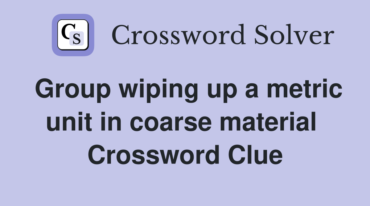 Group wiping up a metric unit in coarse material  Crossword Clue