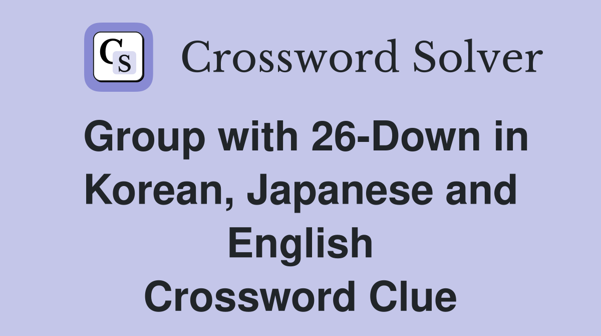 Group with 26-Down in Korean, Japanese and English Crossword Clue