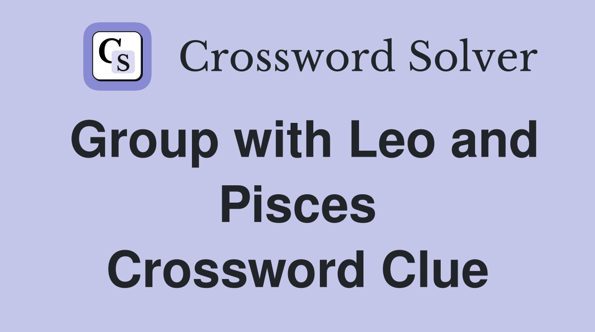 Group with Leo and Pisces Crossword Clue