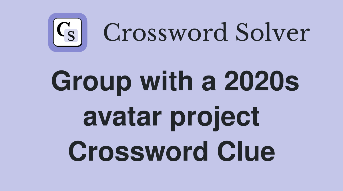 Group with a 2020s avatar project Crossword Clue