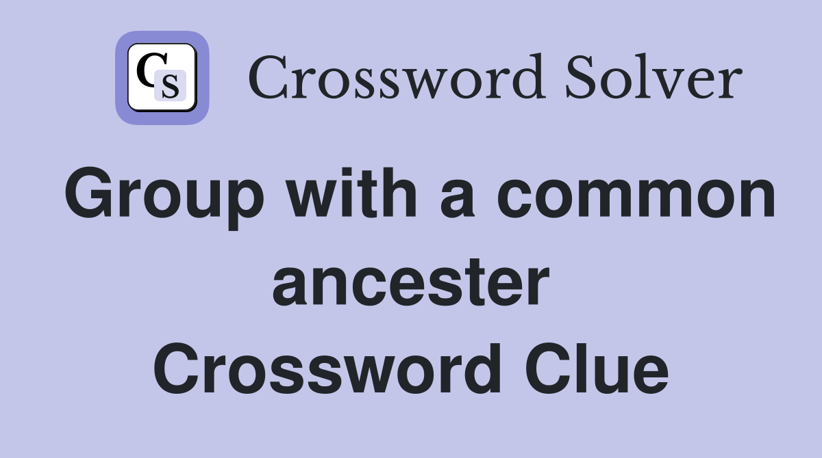Group with a common ancester Crossword Clue