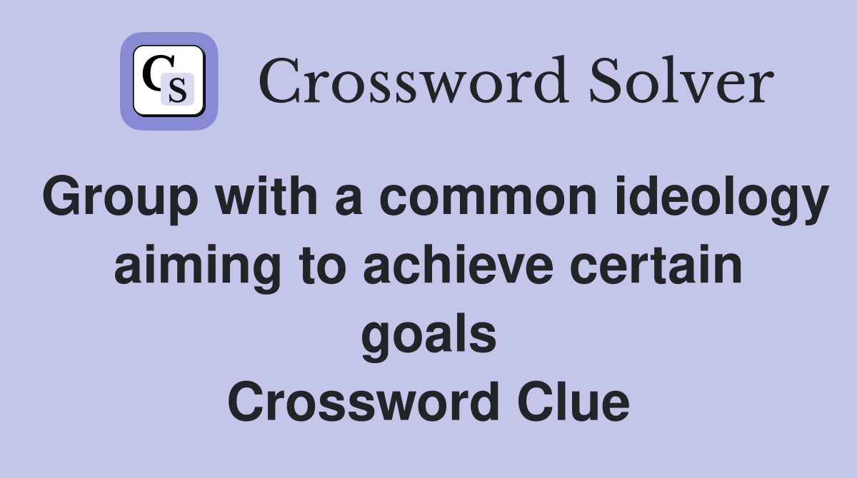 Group with a common ideology aiming to achieve certain goals Crossword Clue