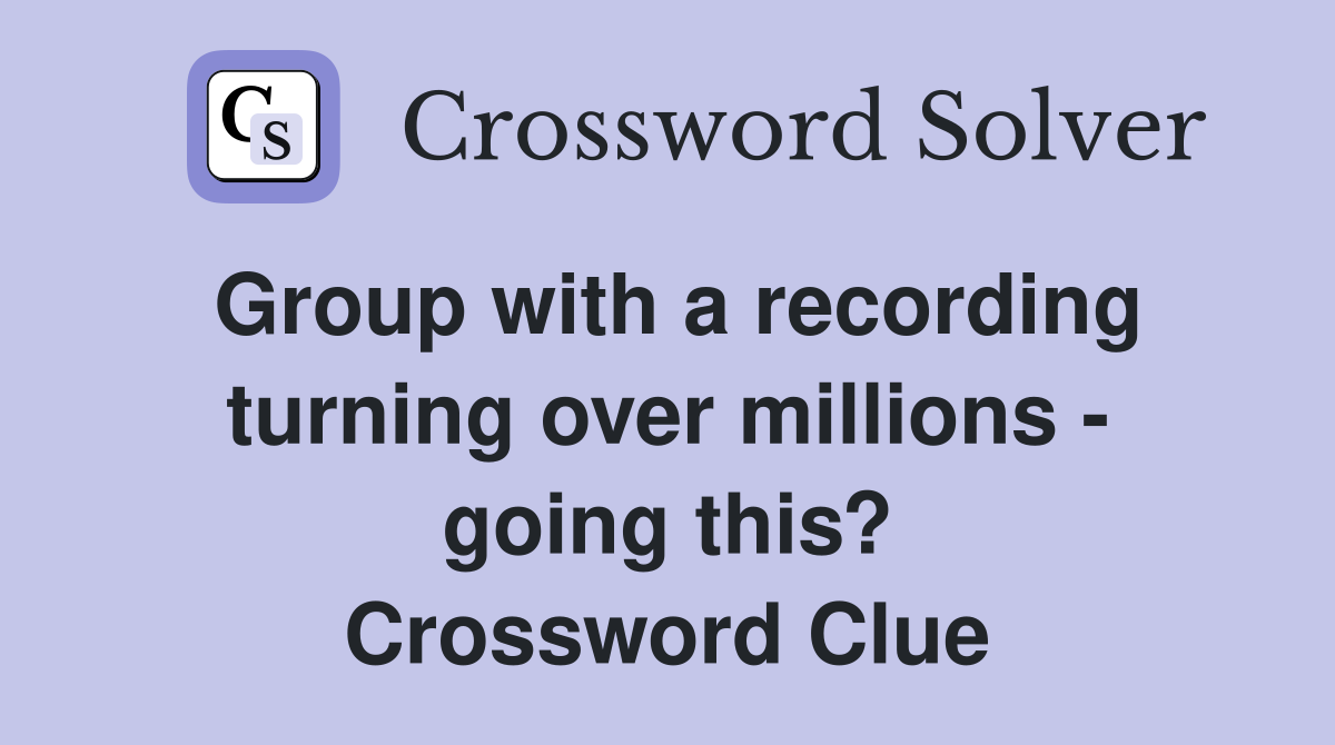 Group with a recording turning over millions - going this? Crossword Clue