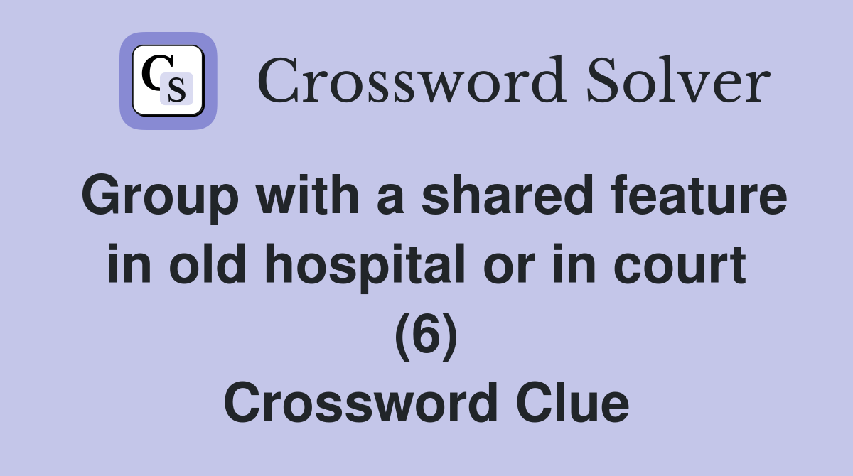Group with a shared feature in old hospital or in court (6) Crossword Clue
