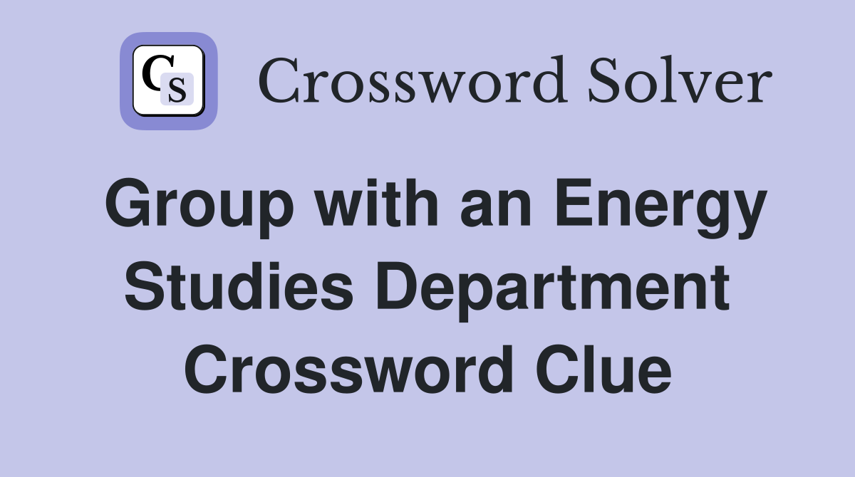 Group with an Energy Studies Department Crossword Clue