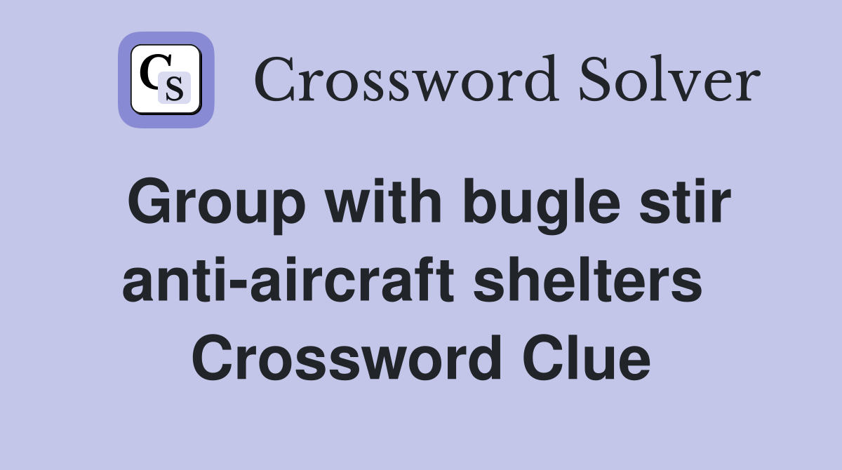 Group with bugle stir anti-aircraft shelters  Crossword Clue