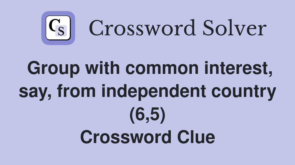 Group with common interest, say, from independent country (6,5) Crossword Clue