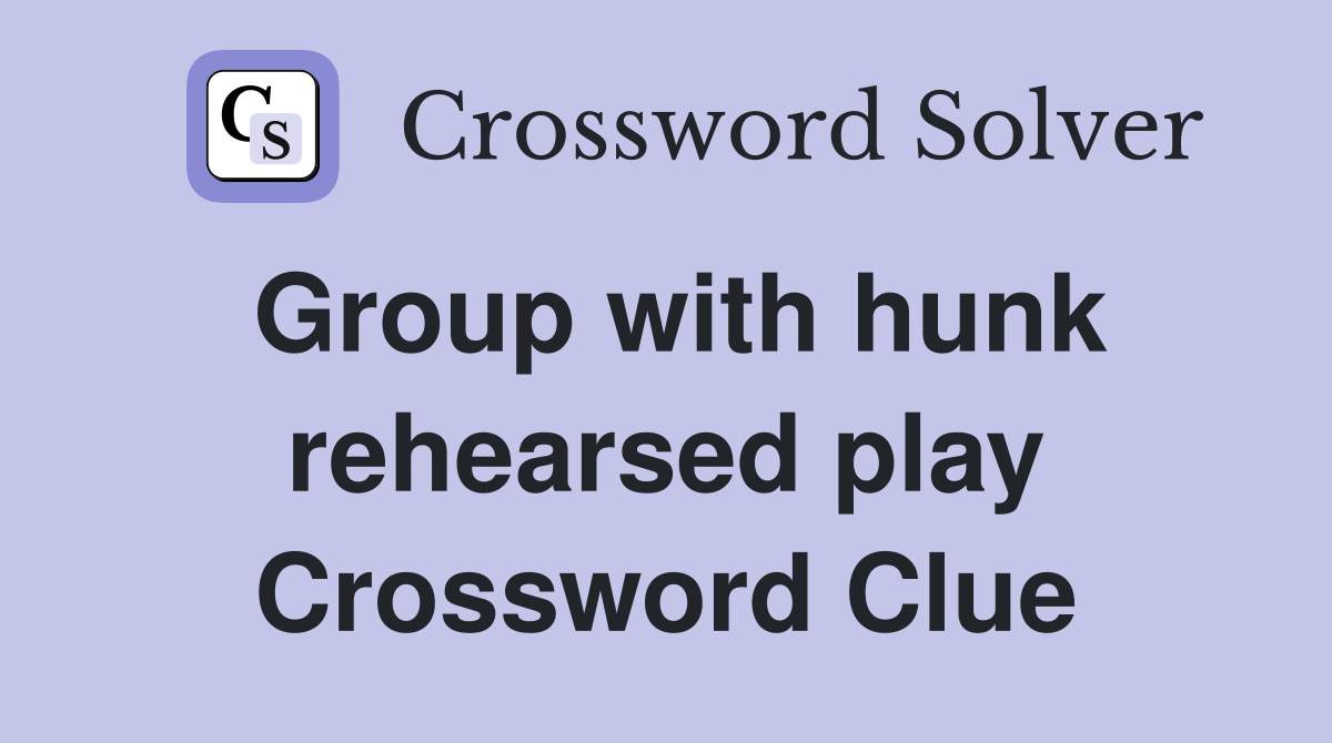 Group with hunk rehearsed play Crossword Clue