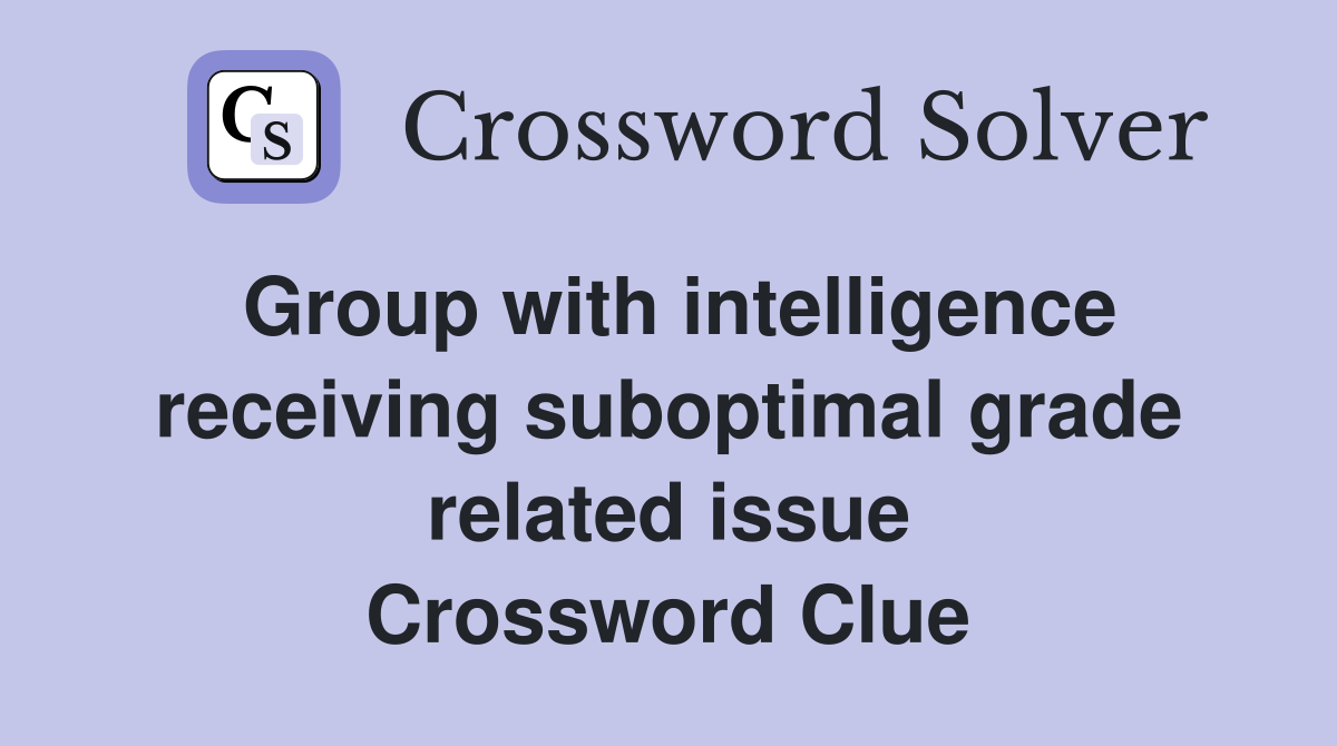 Group with intelligence receiving suboptimal grade related issue Crossword Clue