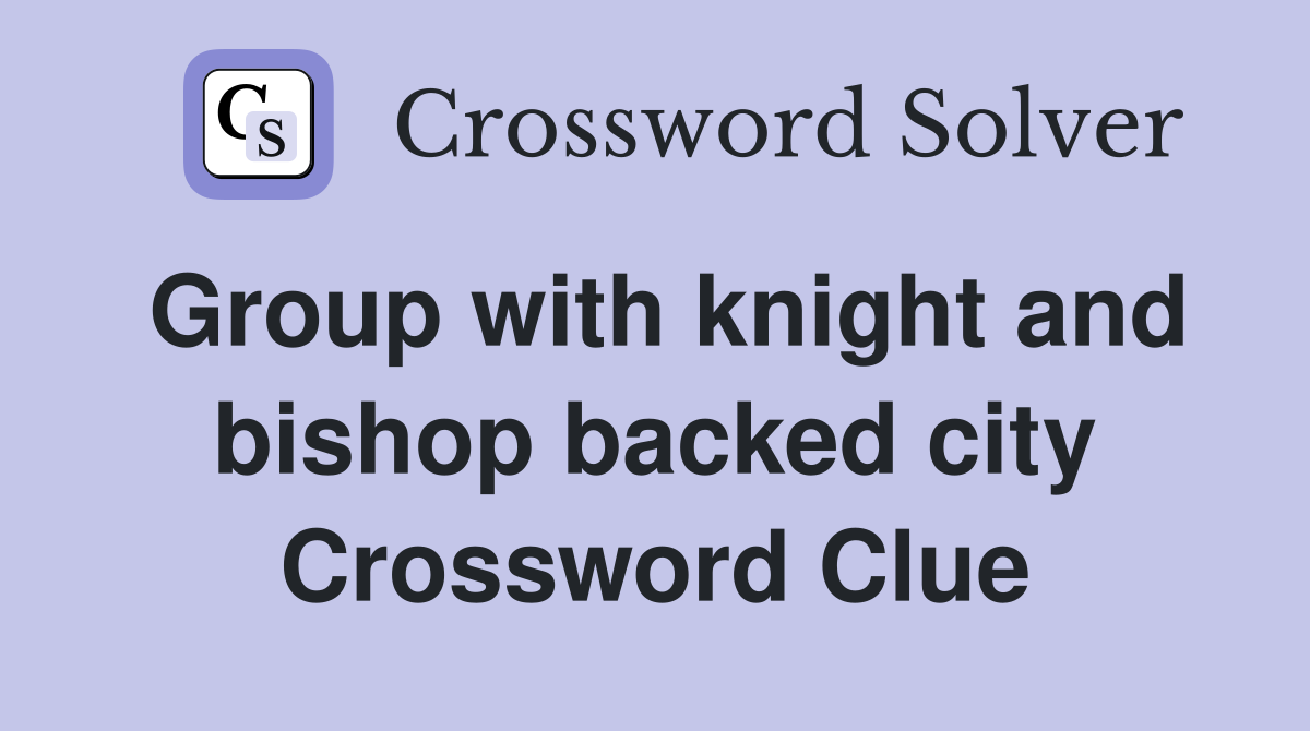 Group with knight and bishop backed city Crossword Clue