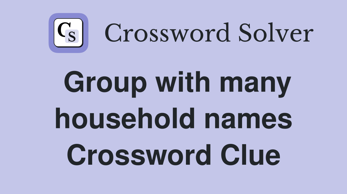 Group with many household names Crossword Clue
