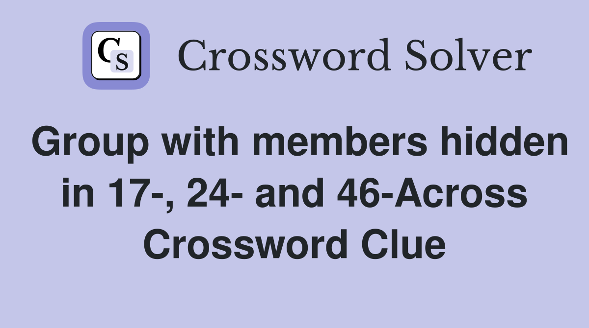 Group with members hidden in 17-, 24- and 46-Across Crossword Clue