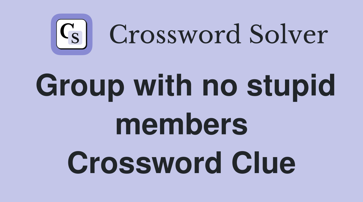 Group with no stupid members Crossword Clue