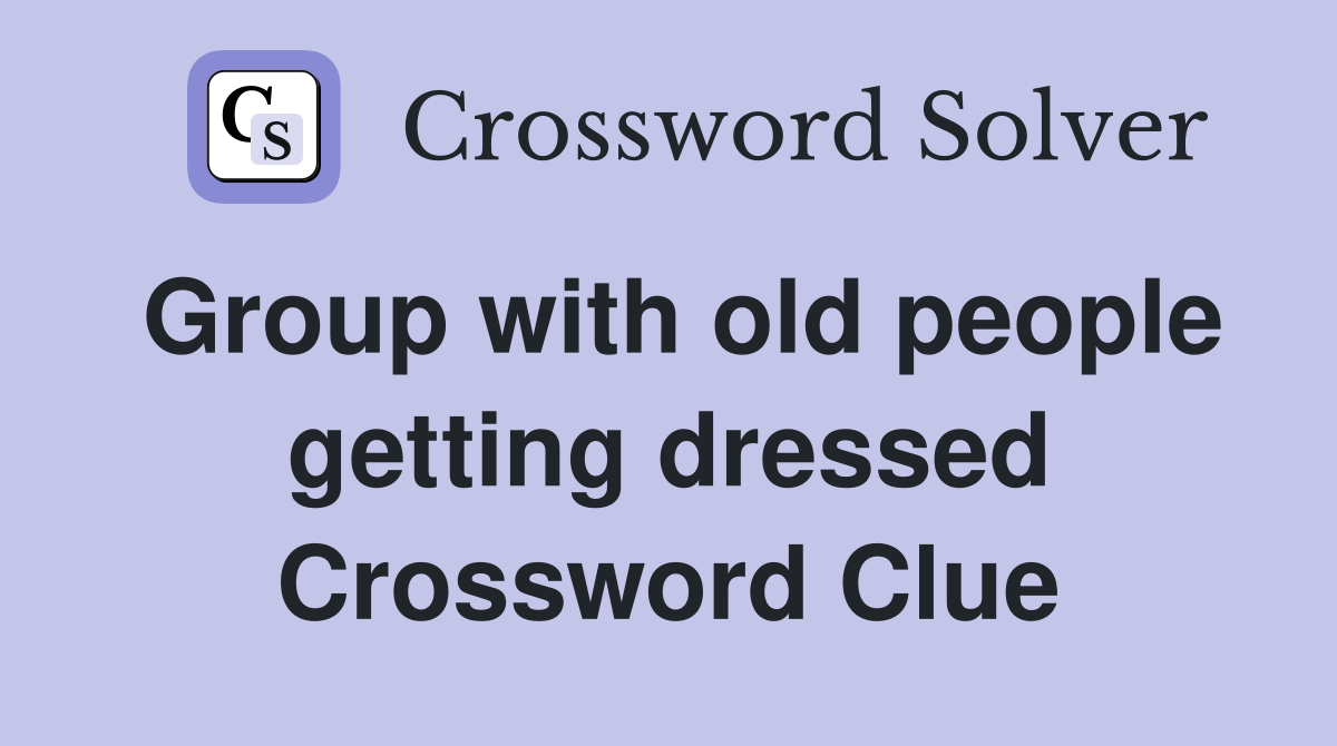 Group with old people getting dressed Crossword Clue
