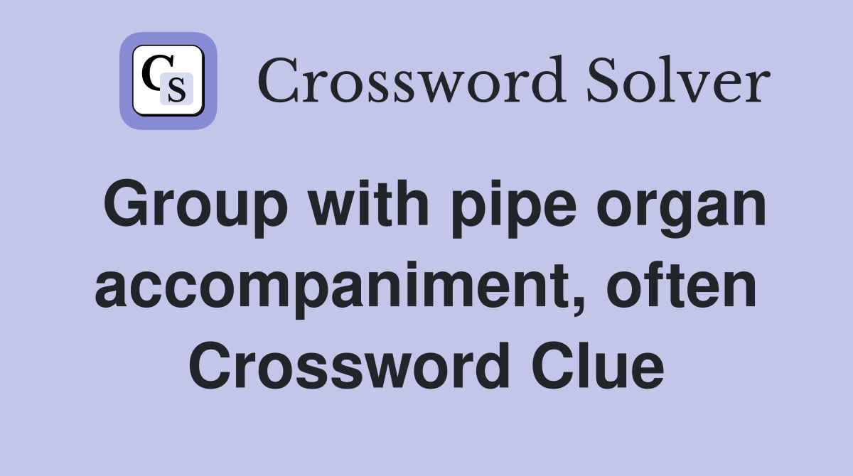 Group with pipe organ accompaniment, often Crossword Clue