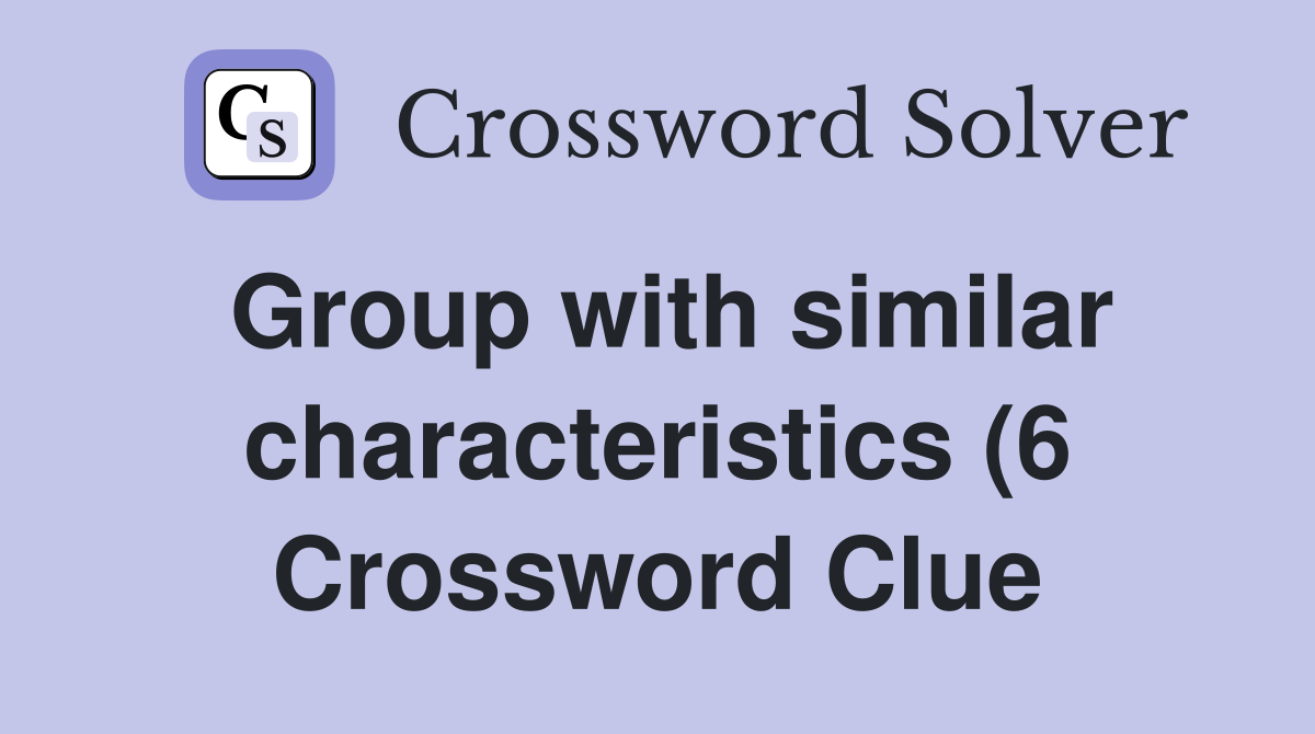 Group with similar characteristics (6) Crossword Clue Answers Group with similar characteristics (6) Crossword Clue Answers