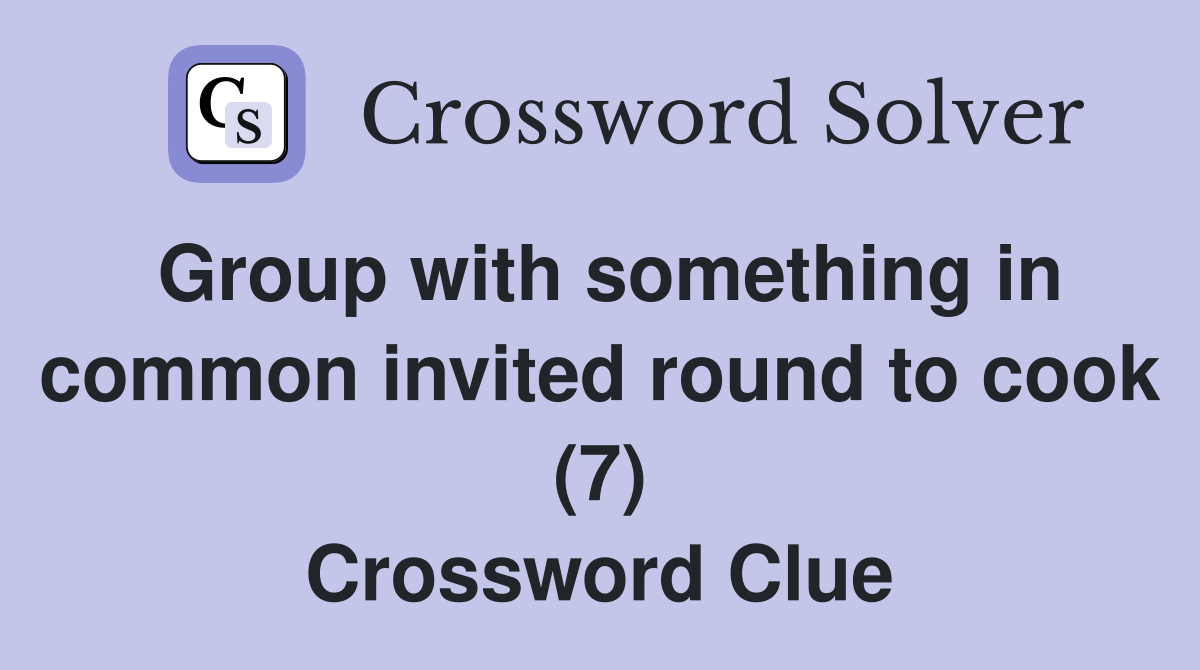 Group with something in common invited round to cook (7) Crossword Clue