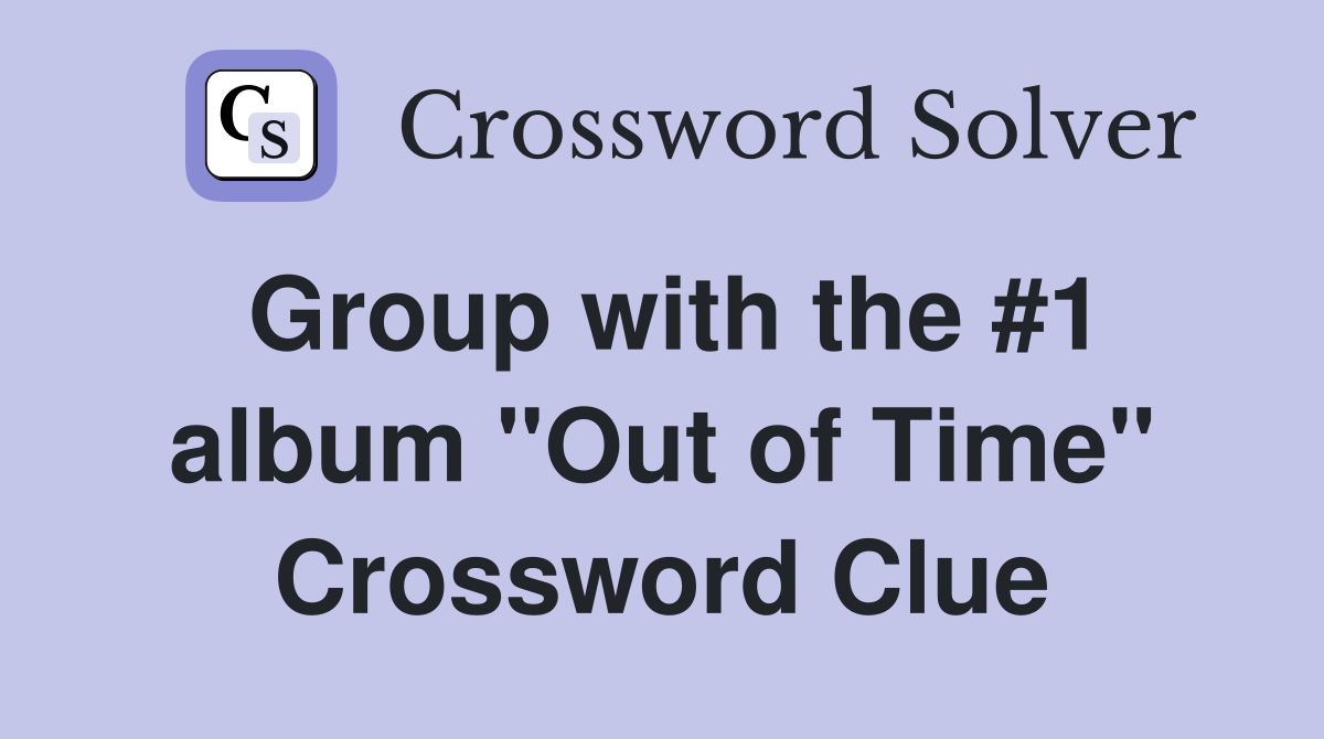 Group with the #1 album "Out of Time" Crossword Clue