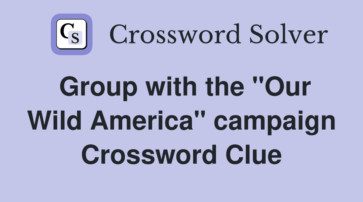 Group with the ''Our Wild America'' campaign Crossword Clue