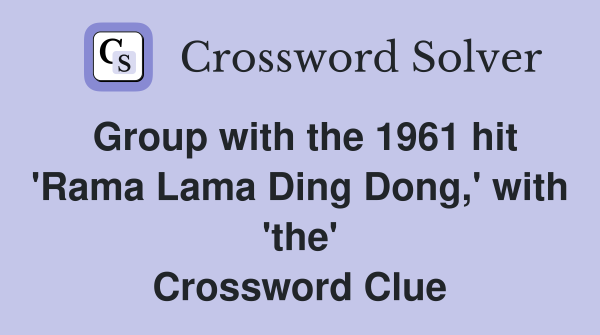 Group with the 1961 hit 'Rama Lama Ding Dong,' with 'the' Crossword Clue