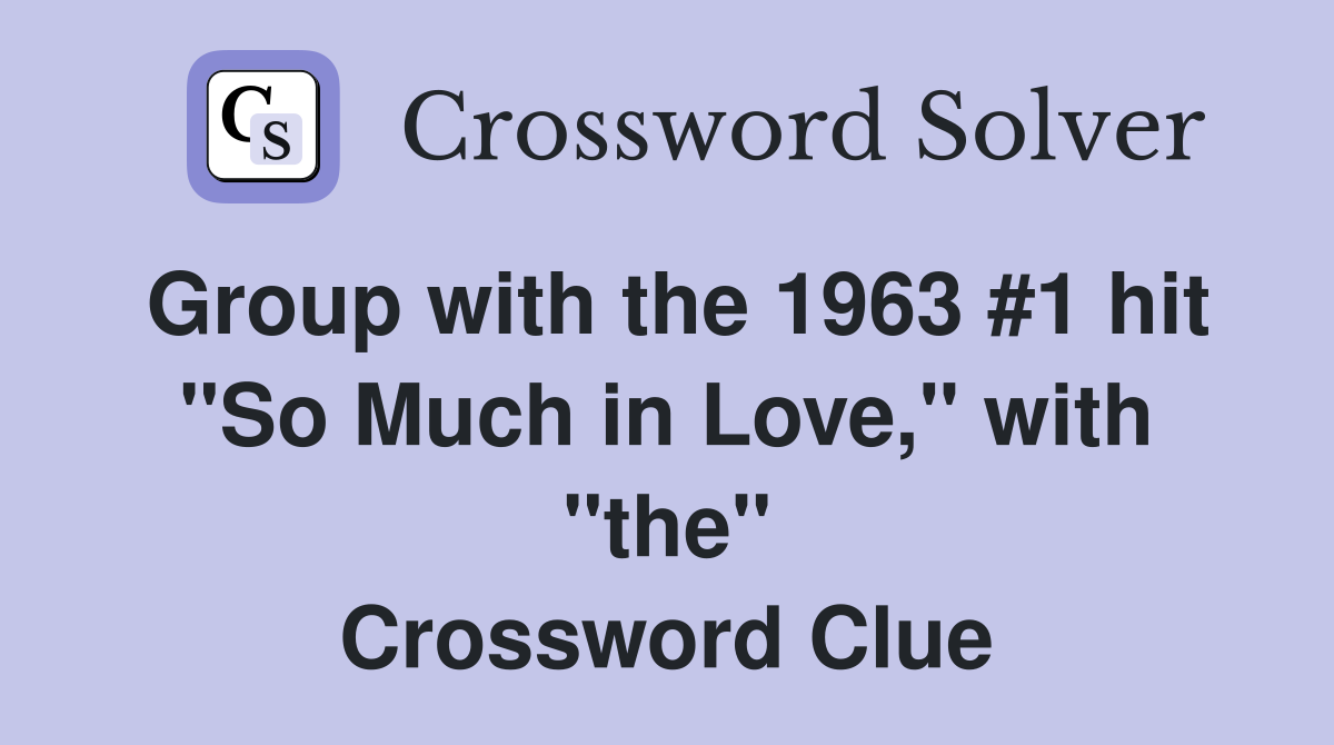 Group with the 1963 #1 hit "So Much in Love," with "the" Crossword Clue