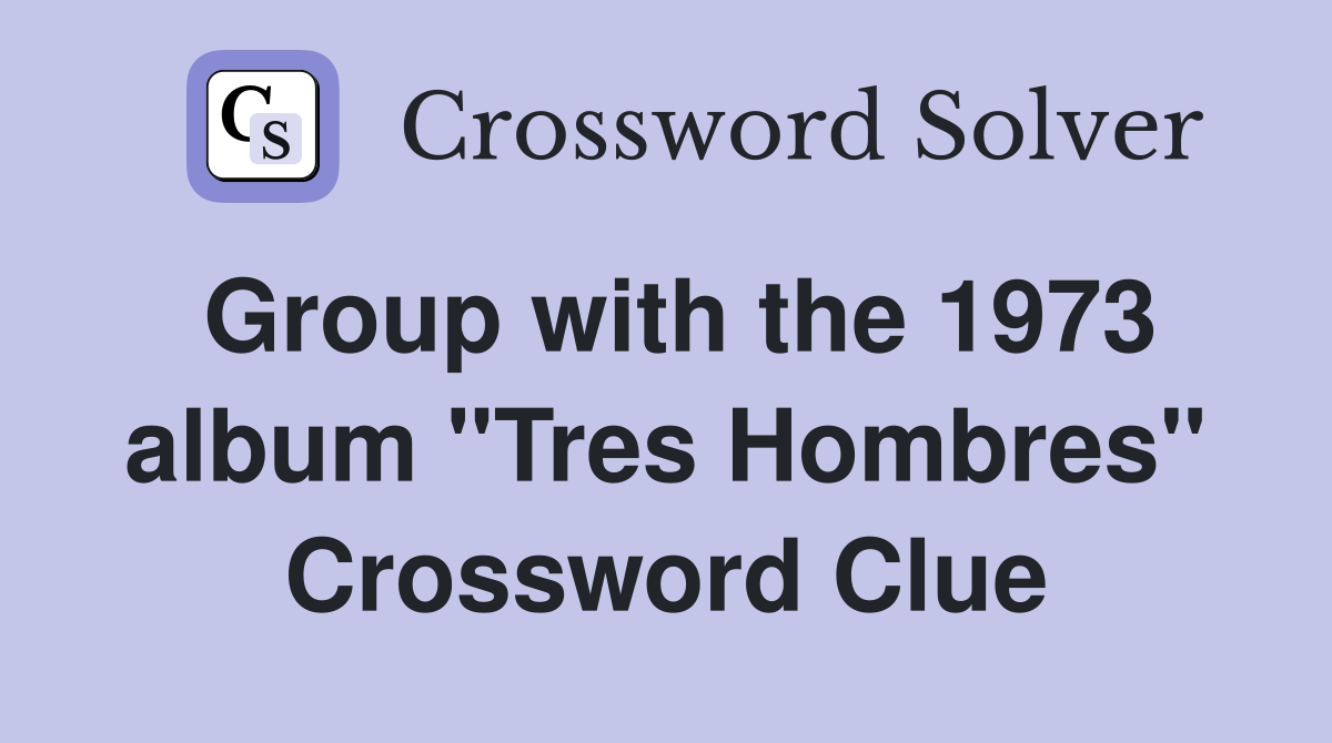 Group with the 1973 album "Tres Hombres" Crossword Clue