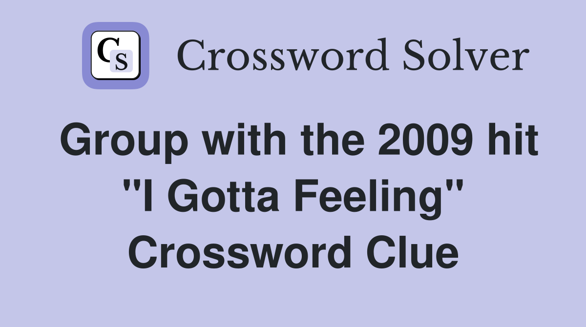 Group with the 2009 hit "I Gotta Feeling" Crossword Clue
