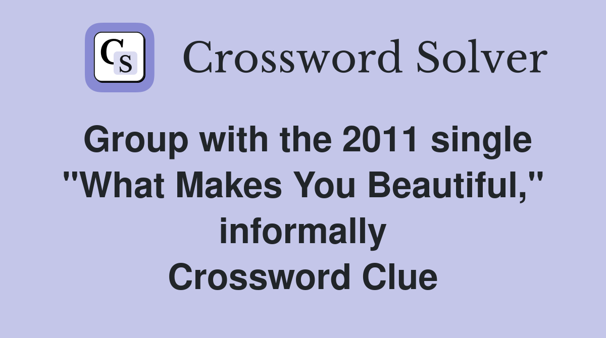 Group with the 2011 single "What Makes You Beautiful," informally Crossword Clue