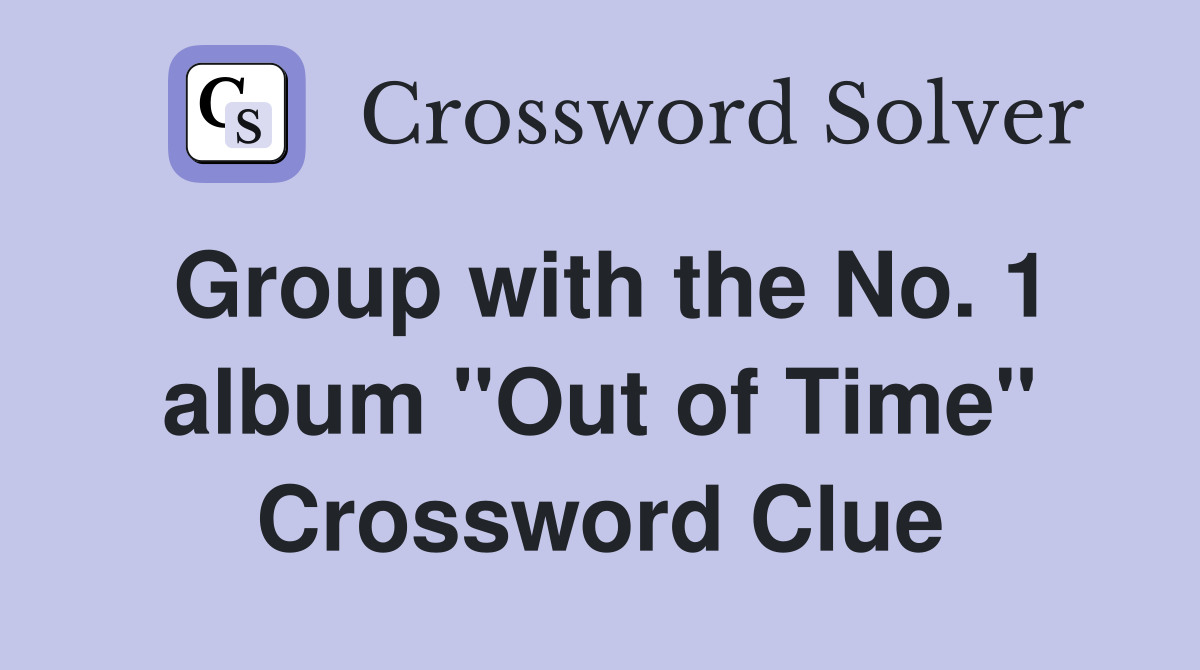 Group with the No. 1 album "Out of Time" Crossword Clue