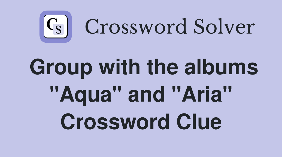 Group with the albums "Aqua" and "Aria" Crossword Clue